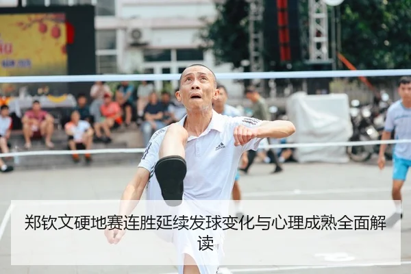 郑钦文硬地赛连胜延续发球变化与心理成熟全面解读