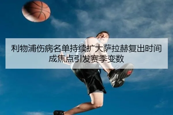 利物浦伤病名单持续扩大萨拉赫复出时间成焦点引发赛季变数